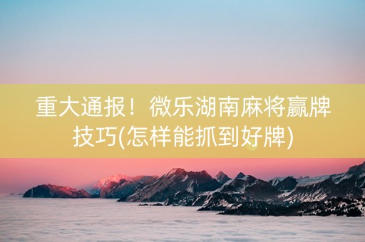 重大通报！凡乐湖北麻将有假吗(怎么提高好牌率)